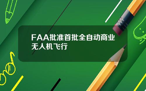 FAA批准首批全自动商业无人机飞行