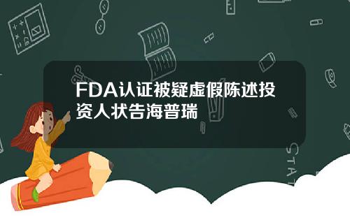 FDA认证被疑虚假陈述投资人状告海普瑞