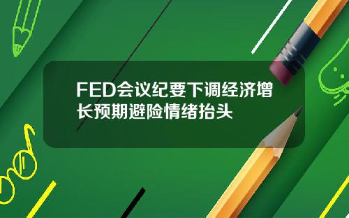 FED会议纪要下调经济增长预期避险情绪抬头