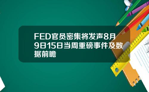 FED官员密集将发声8月9日15日当周重磅事件及数据前瞻