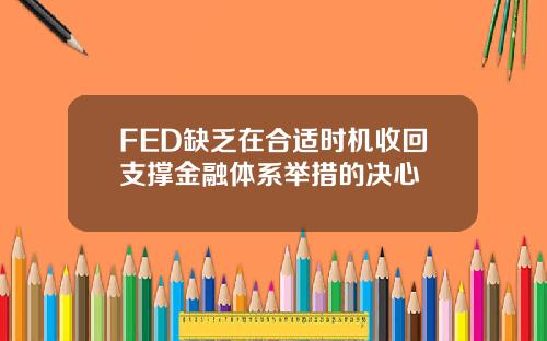 FED缺乏在合适时机收回支撑金融体系举措的决心