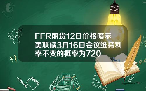 FFR期货12日价格暗示美联储3月16日会议维持利率不变的概率为720