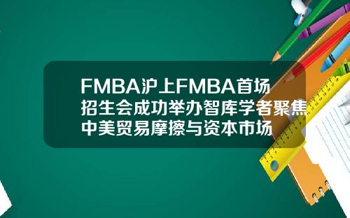 FMBA沪上FMBA首场招生会成功举办智库学者聚焦中美贸易摩擦与资本市场