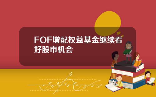 FOF增配权益基金继续看好股市机会