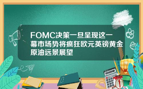 FOMC决策一旦呈现这一幕市场势将疯狂欧元英镑黄金原油远景展望