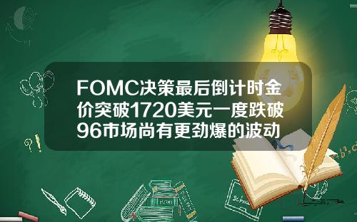 FOMC决策最后倒计时金价突破1720美元一度跌破96市场尚有更劲爆的波动