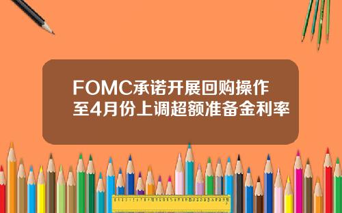 FOMC承诺开展回购操作至4月份上调超额准备金利率