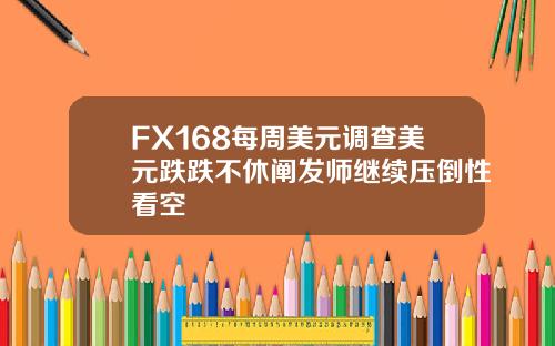 FX168每周美元调查美元跌跌不休阐发师继续压倒性看空