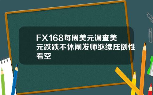 FX168每周美元调查美元跌跌不休阐发师继续压倒性看空