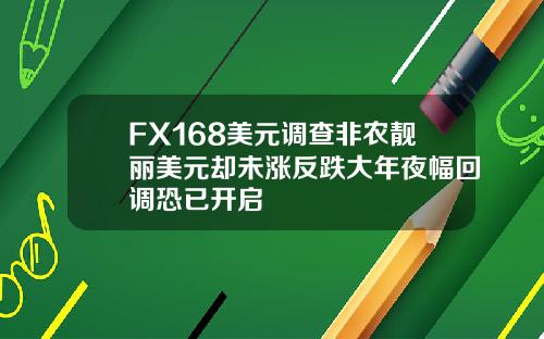 FX168美元调查非农靓丽美元却未涨反跌大年夜幅回调恐已开启