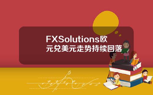 FXSolutions欧元兑美元走势持续回落