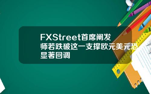 FXStreet首席阐发师若跌破这一支撑欧元美元恐显著回调