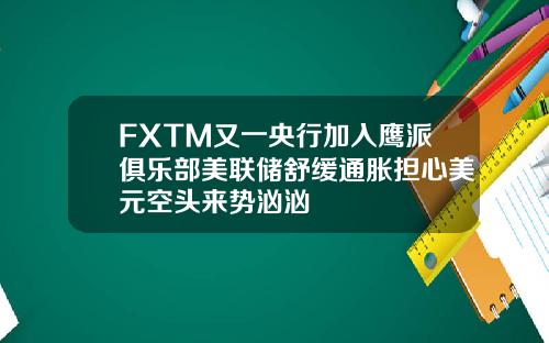 FXTM又一央行加入鹰派俱乐部美联储舒缓通胀担心美元空头来势汹汹