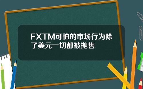 FXTM可怕的市场行为除了美元一切都被抛售