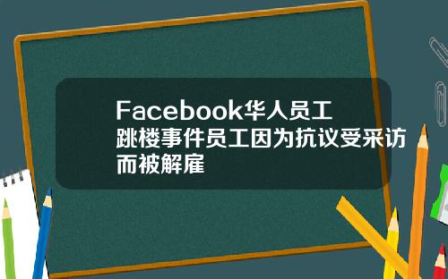 Facebook华人员工跳楼事件员工因为抗议受采访而被解雇