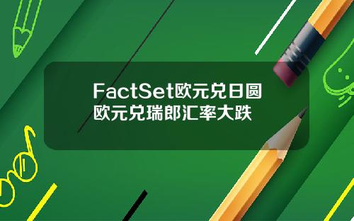 FactSet欧元兑日圆欧元兑瑞郎汇率大跌