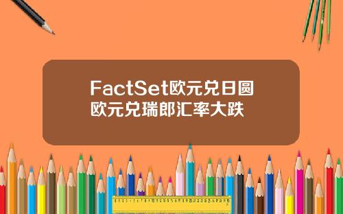 FactSet欧元兑日圆欧元兑瑞郎汇率大跌