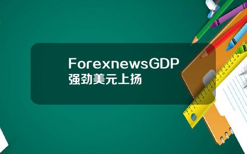 ForexnewsGDP强劲美元上扬