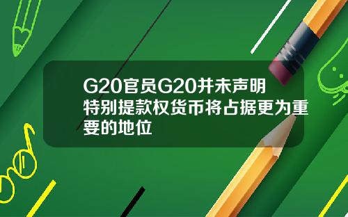 G20官员G20并未声明特别提款权货币将占据更为重要的地位