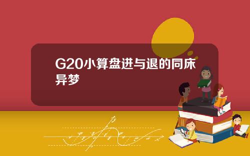 G20小算盘进与退的同床异梦