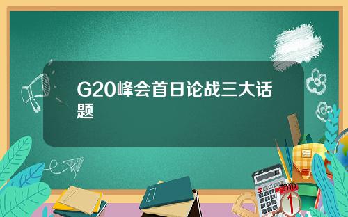 G20峰会首日论战三大话题