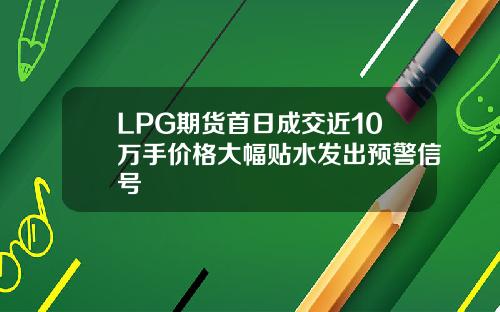 LPG期货首日成交近10万手价格大幅贴水发出预警信号