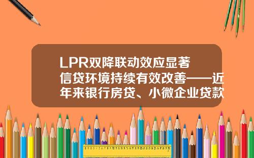 LPR双降联动效应显著 信贷环境持续有效改善——近年来银行房贷、小微企业贷款市场盘点_1