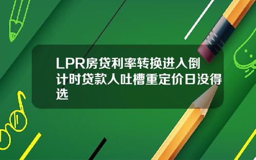LPR房贷利率转换进入倒计时贷款人吐槽重定价日没得选