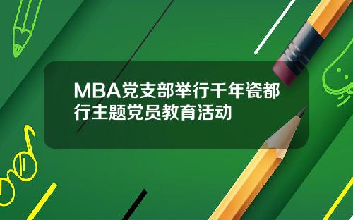 MBA党支部举行千年瓷都行主题党员教育活动