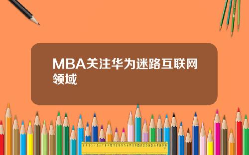 MBA关注华为迷路互联网领域