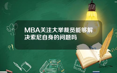 MBA关注大举裁员能够解决索尼自身的问题吗
