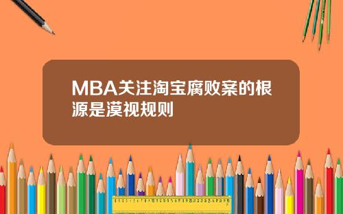 MBA关注淘宝腐败案的根源是漠视规则