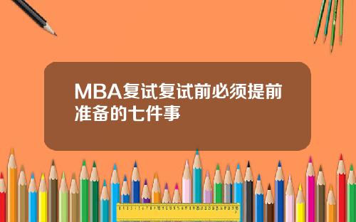 MBA复试复试前必须提前准备的七件事