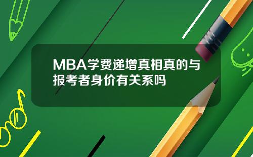 MBA学费递增真相真的与报考者身价有关系吗