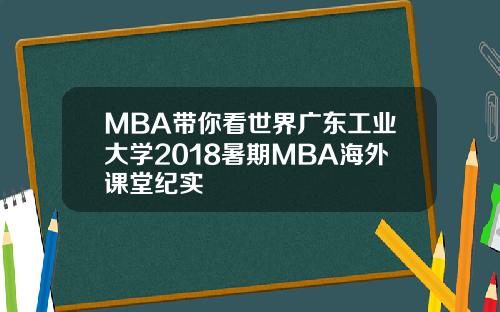MBA带你看世界广东工业大学2018暑期MBA海外课堂纪实
