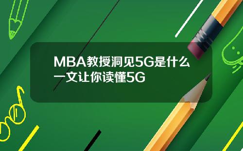 MBA教授洞见5G是什么一文让你读懂5G