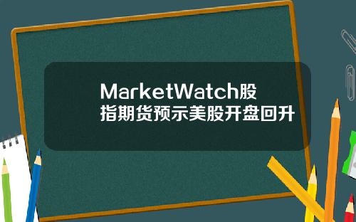 MarketWatch股指期货预示美股开盘回升