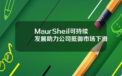 MaurSheil可持续发展助力公司抵御市场下滑
