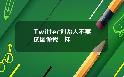 Twitter创始人不要试图像我一样