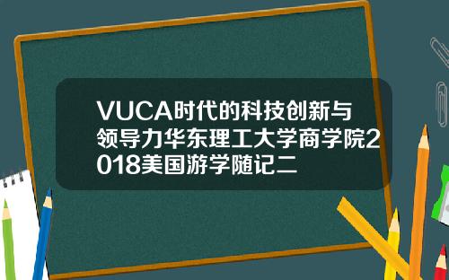VUCA时代的科技创新与领导力华东理工大学商学院2018美国游学随记二