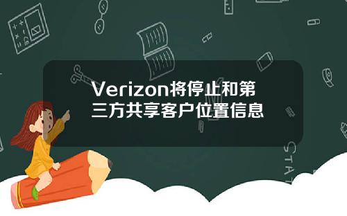 Verizon将停止和第三方共享客户位置信息