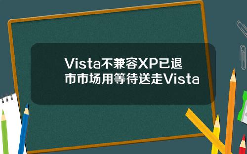 Vista不兼容XP已退市市场用等待送走Vista