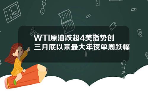 WTI原油跌超4美指势创三月底以来最大年夜单周跌幅