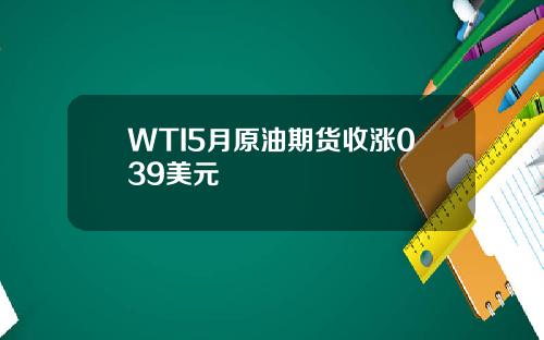 WTI5月原油期货收涨039美元