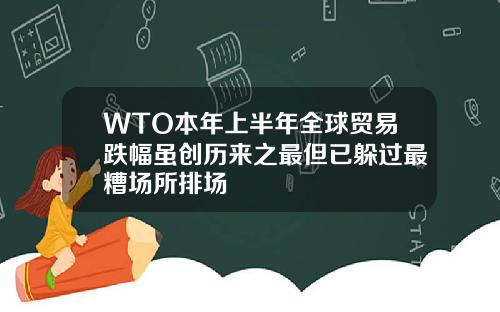 WTO本年上半年全球贸易跌幅虽创历来之最但已躲过最糟场所排场