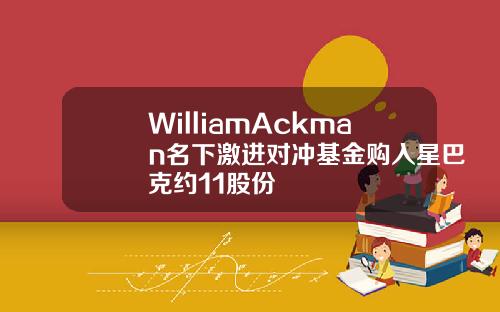 WilliamAckman名下激进对冲基金购入星巴克约11股份