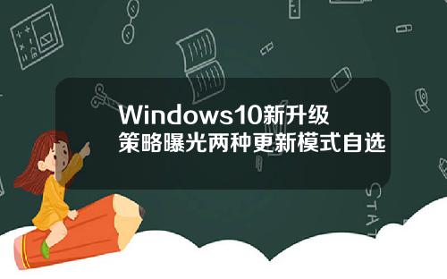 Windows10新升级策略曝光两种更新模式自选
