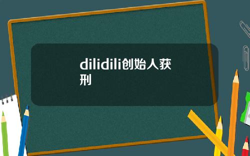 dilidili创始人获刑