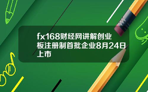 fx168财经网讲解创业板注册制首批企业8月24日上市