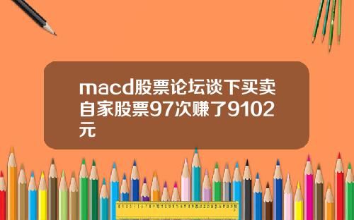 macd股票论坛谈下买卖自家股票97次赚了9102元